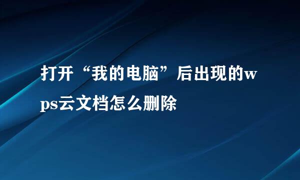 打开“我的电脑”后出现的wps云文档怎么删除