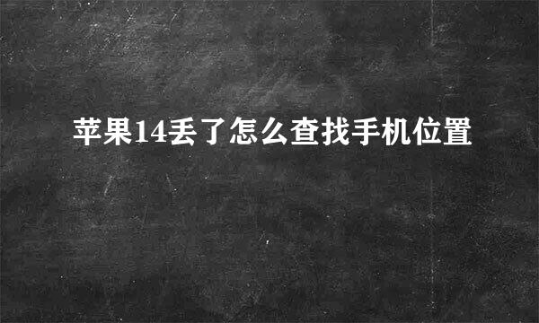 苹果14丢了怎么查找手机位置