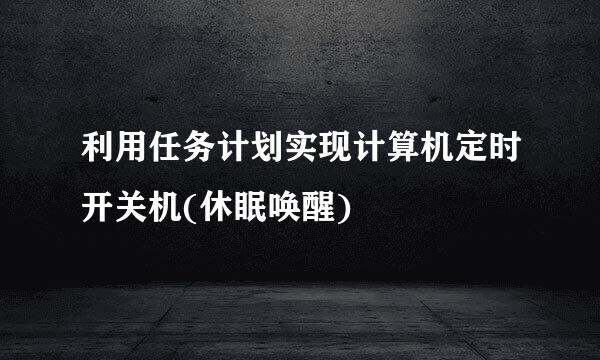 利用任务计划实现计算机定时开关机(休眠唤醒)