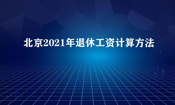 北京2021年退休工资计算方法
