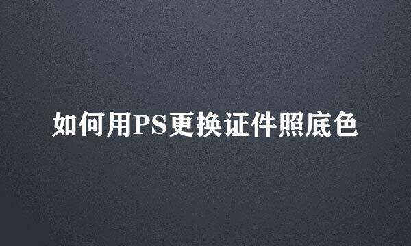 如何用PS更换证件照底色