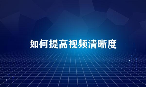 如何提高视频清晰度