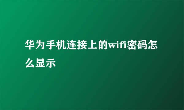 华为手机连接上的wifi密码怎么显示