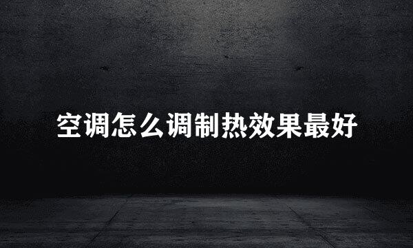 空调怎么调制热效果最好