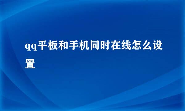 qq平板和手机同时在线怎么设置