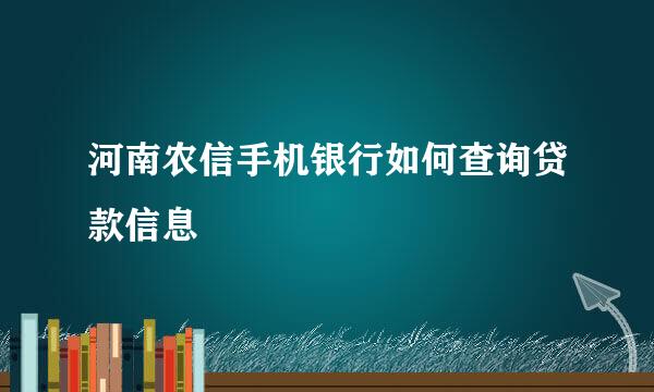 河南农信手机银行如何查询贷款信息