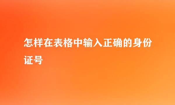 怎样在表格中输入正确的身份证号