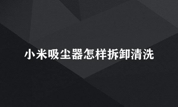 小米吸尘器怎样拆卸清洗