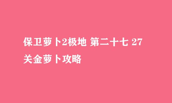 保卫萝卜2极地 第二十七 27关金萝卜攻略