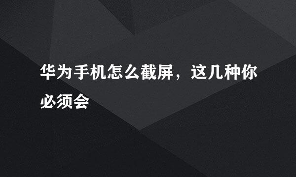 华为手机怎么截屏，这几种你必须会