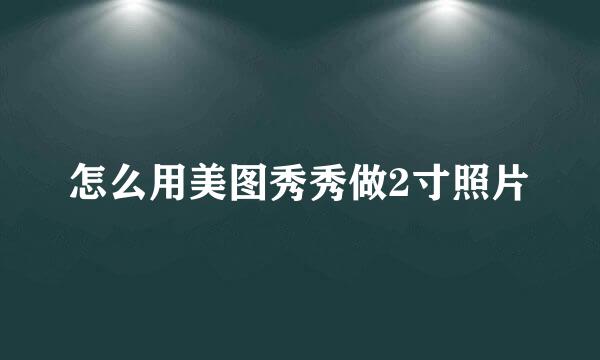怎么用美图秀秀做2寸照片