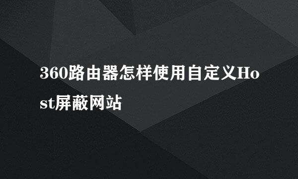 360路由器怎样使用自定义Host屏蔽网站