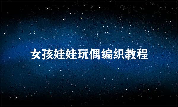 女孩娃娃玩偶编织教程