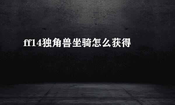 ff14独角兽坐骑怎么获得