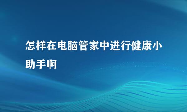 怎样在电脑管家中进行健康小助手啊