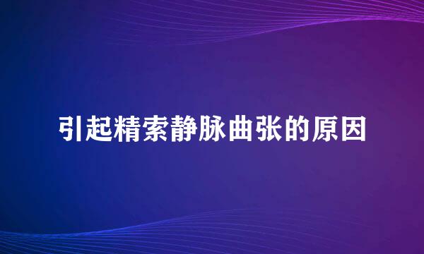引起精索静脉曲张的原因