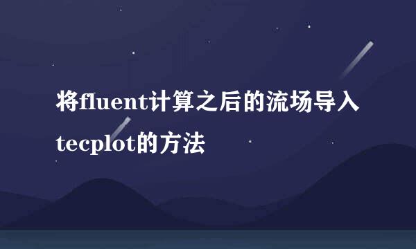 将fluent计算之后的流场导入tecplot的方法
