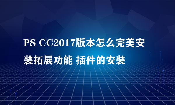 PS CC2017版本怎么完美安装拓展功能 插件的安装
