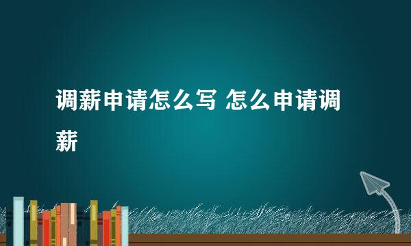 调薪申请怎么写 怎么申请调薪