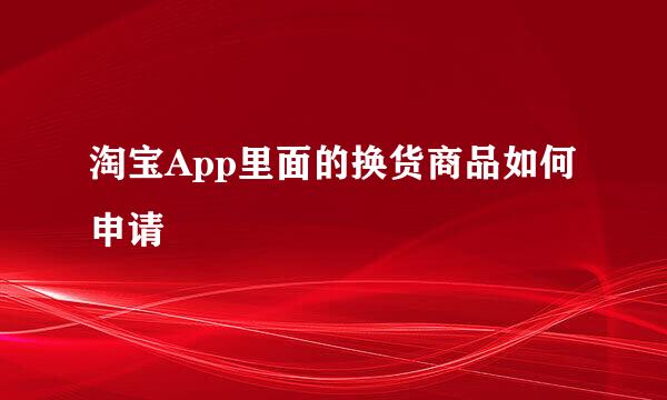 淘宝App里面的换货商品如何申请