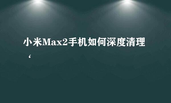 小米Max2手机如何深度清理‘