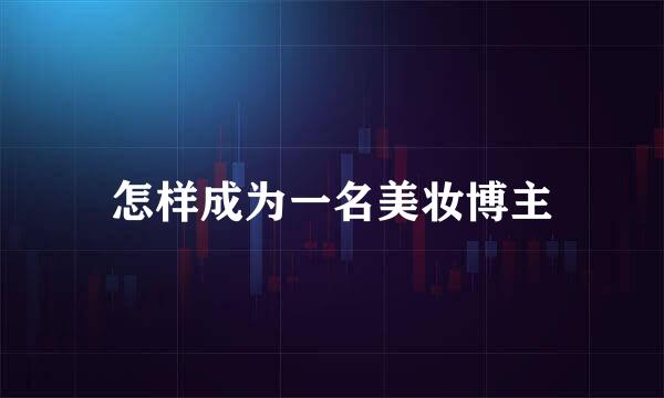 怎样成为一名美妆博主