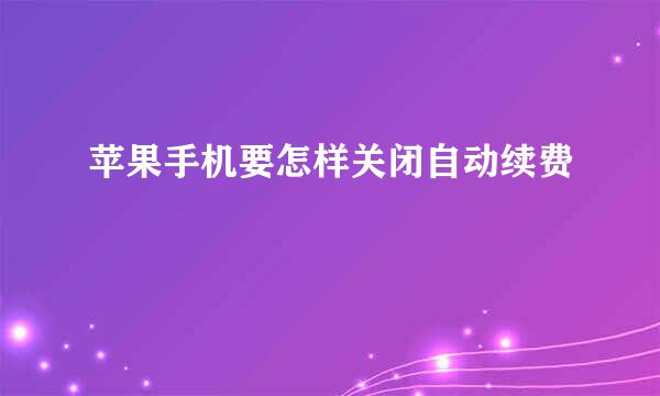 苹果手机要怎样关闭自动续费