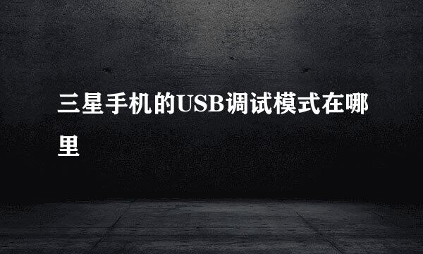 三星手机的USB调试模式在哪里