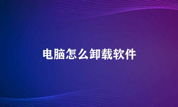 电脑怎么卸载软件