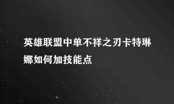 英雄联盟中单不祥之刃卡特琳娜如何加技能点
