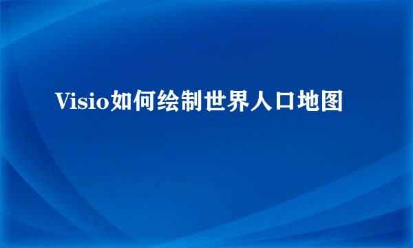 Visio如何绘制世界人口地图