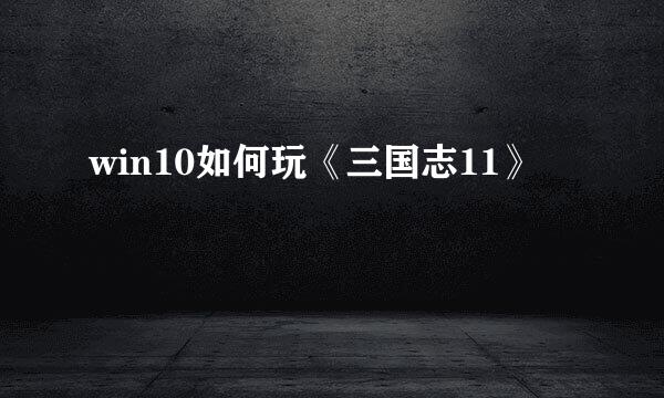win10如何玩《三国志11》