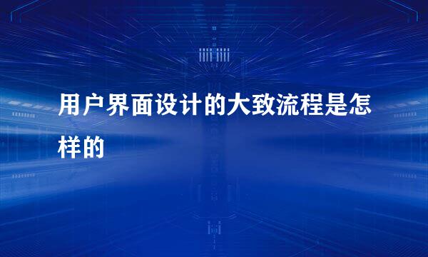 用户界面设计的大致流程是怎样的