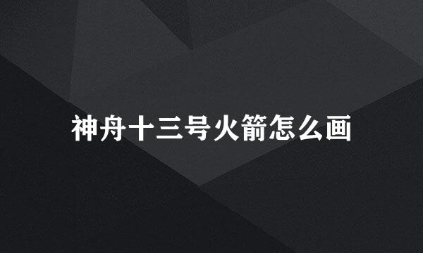 神舟十三号火箭怎么画