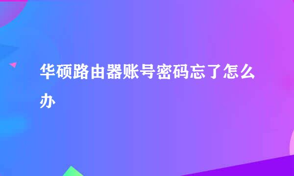 华硕路由器账号密码忘了怎么办