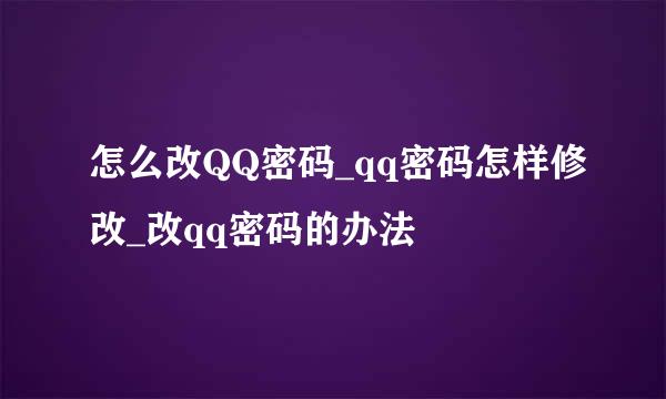 怎么改QQ密码_qq密码怎样修改_改qq密码的办法