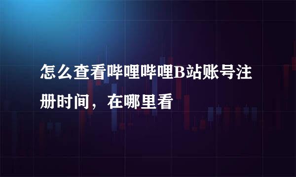 怎么查看哔哩哔哩B站账号注册时间，在哪里看