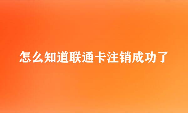 怎么知道联通卡注销成功了