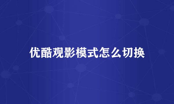 优酷观影模式怎么切换