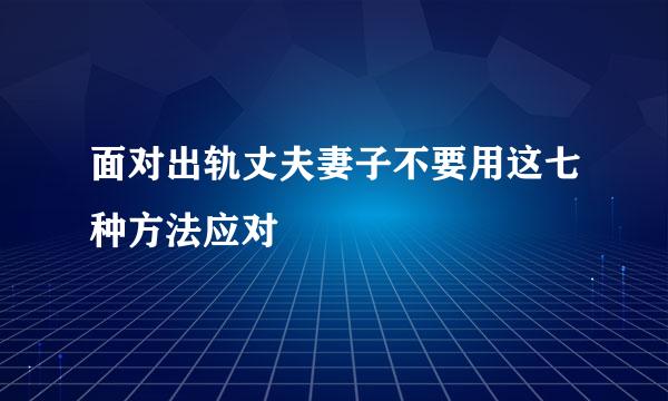 面对出轨丈夫妻子不要用这七种方法应对