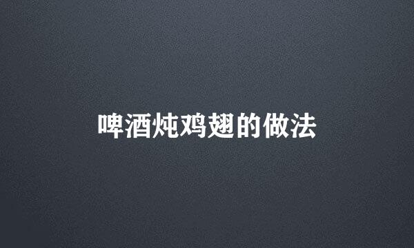 啤酒炖鸡翅的做法