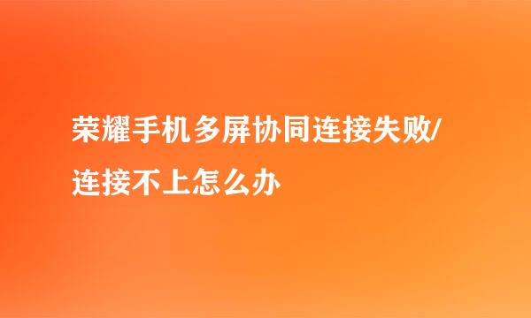 荣耀手机多屏协同连接失败/连接不上怎么办