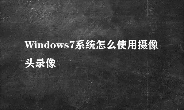 Windows7系统怎么使用摄像头录像