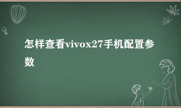 怎样查看vivox27手机配置参数