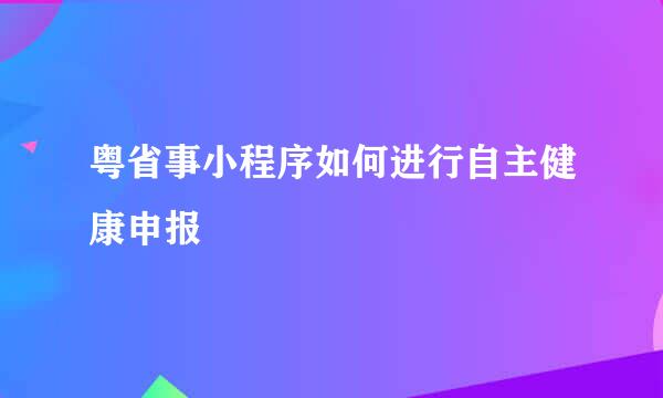 粤省事小程序如何进行自主健康申报