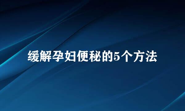 缓解孕妇便秘的5个方法
