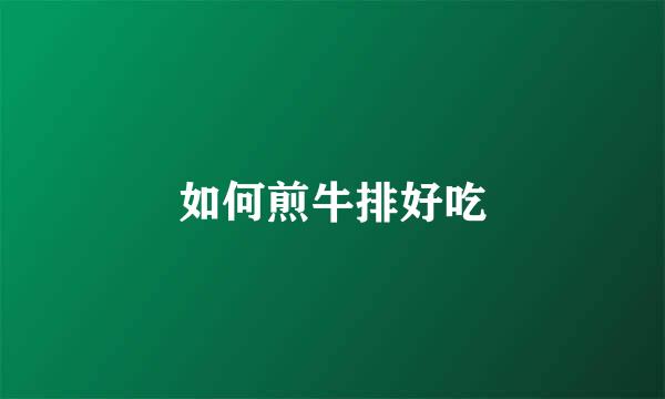 如何煎牛排好吃
