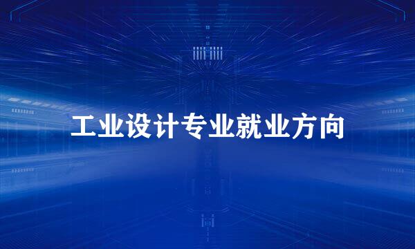 工业设计专业就业方向