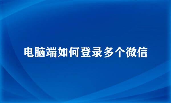 电脑端如何登录多个微信