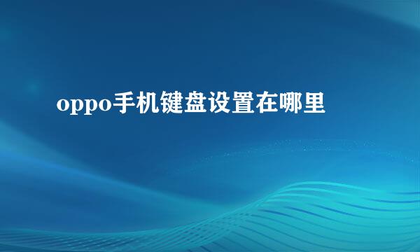 oppo手机键盘设置在哪里